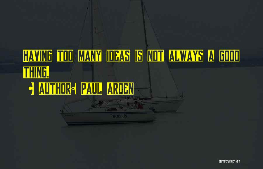 Paul Arden Quotes: Having Too Many Ideas Is Not Always A Good Thing.