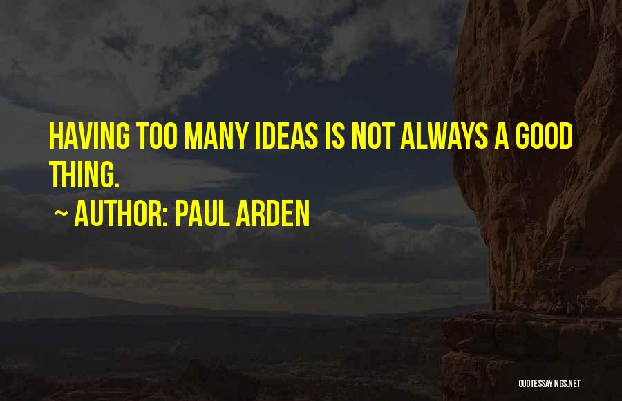 Paul Arden Quotes: Having Too Many Ideas Is Not Always A Good Thing.