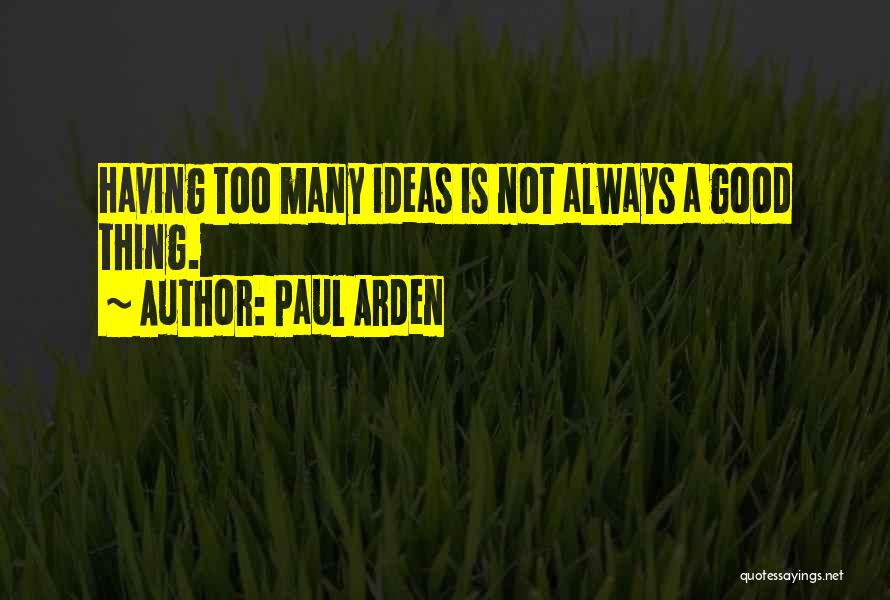 Paul Arden Quotes: Having Too Many Ideas Is Not Always A Good Thing.