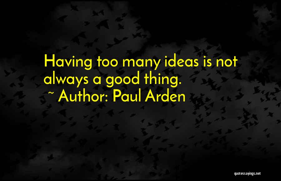 Paul Arden Quotes: Having Too Many Ideas Is Not Always A Good Thing.