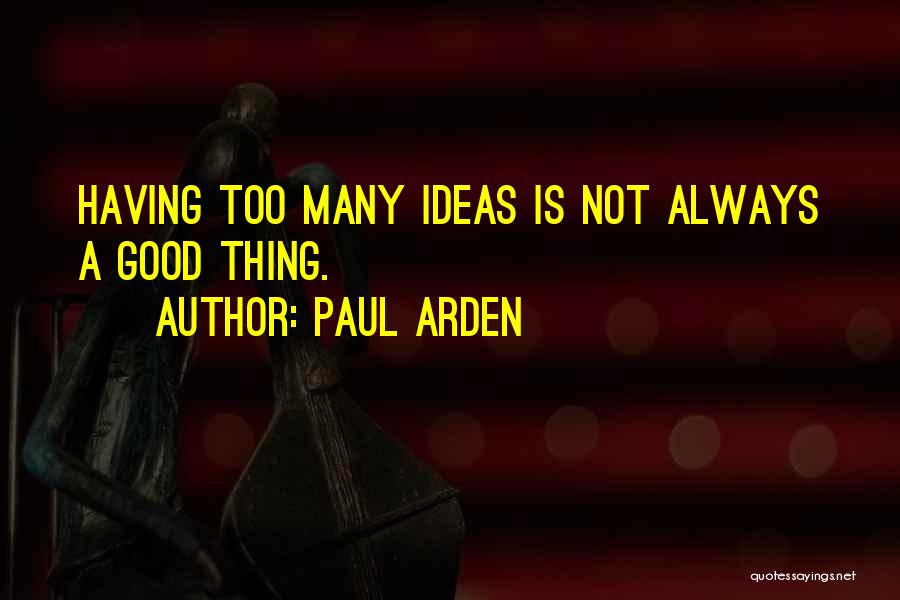 Paul Arden Quotes: Having Too Many Ideas Is Not Always A Good Thing.