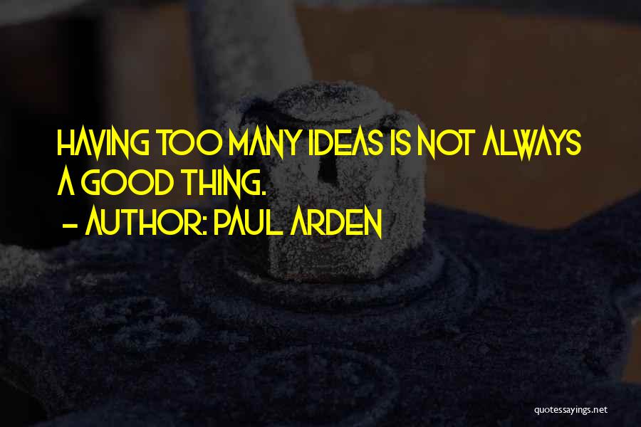 Paul Arden Quotes: Having Too Many Ideas Is Not Always A Good Thing.