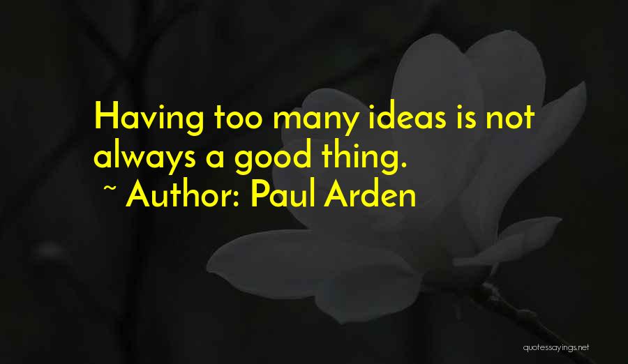 Paul Arden Quotes: Having Too Many Ideas Is Not Always A Good Thing.