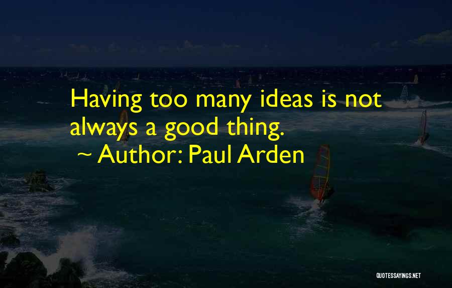 Paul Arden Quotes: Having Too Many Ideas Is Not Always A Good Thing.