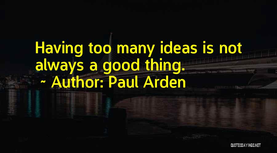 Paul Arden Quotes: Having Too Many Ideas Is Not Always A Good Thing.