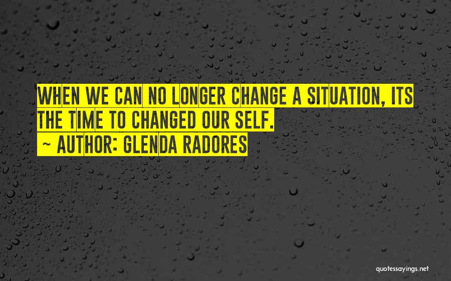 Glenda Radores Quotes: When We Can No Longer Change A Situation, Its The Time To Changed Our Self.
