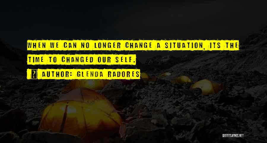 Glenda Radores Quotes: When We Can No Longer Change A Situation, Its The Time To Changed Our Self.