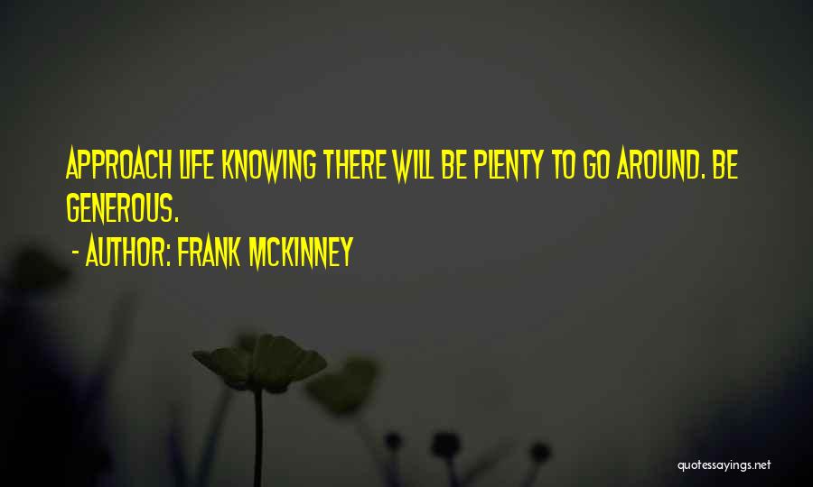 Frank McKinney Quotes: Approach Life Knowing There Will Be Plenty To Go Around. Be Generous.