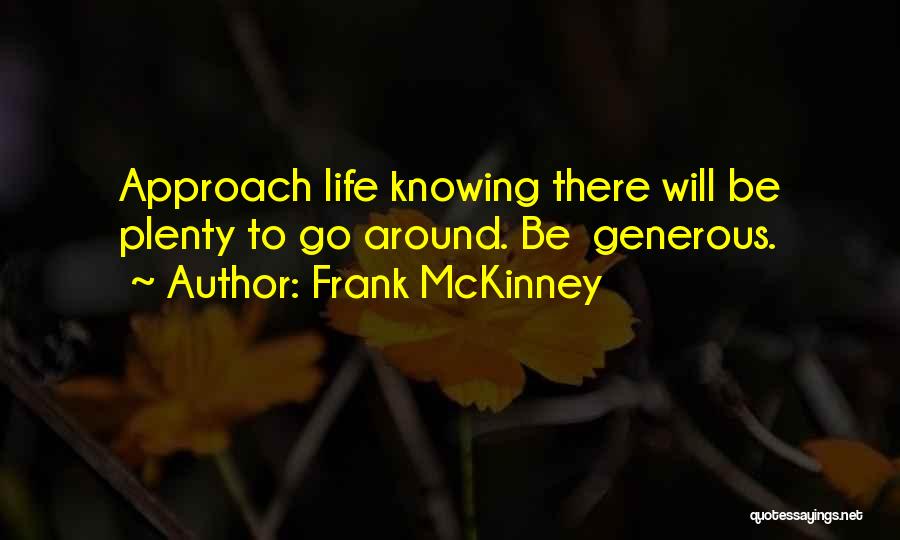 Frank McKinney Quotes: Approach Life Knowing There Will Be Plenty To Go Around. Be Generous.