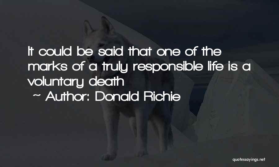 Donald Richie Quotes: It Could Be Said That One Of The Marks Of A Truly Responsible Life Is A Voluntary Death