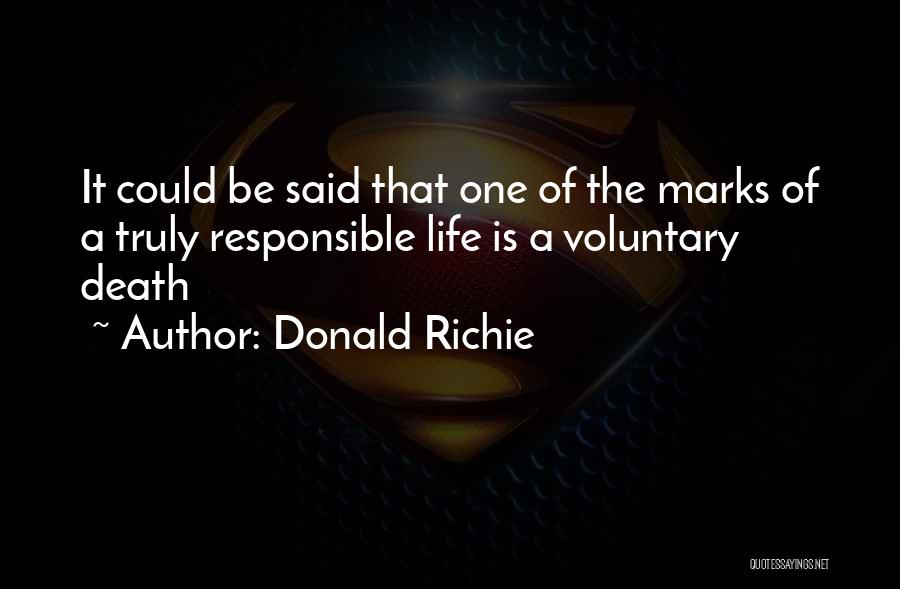 Donald Richie Quotes: It Could Be Said That One Of The Marks Of A Truly Responsible Life Is A Voluntary Death