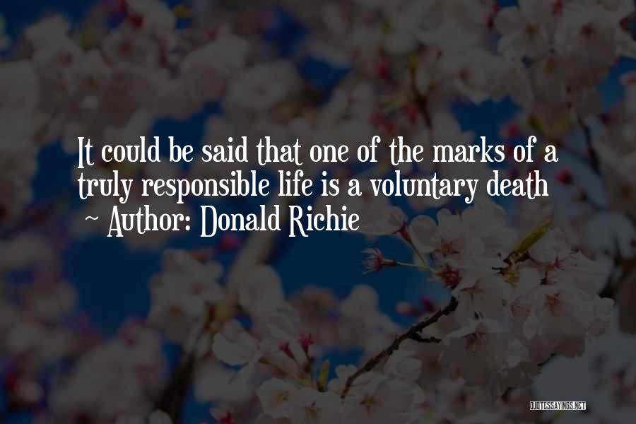 Donald Richie Quotes: It Could Be Said That One Of The Marks Of A Truly Responsible Life Is A Voluntary Death