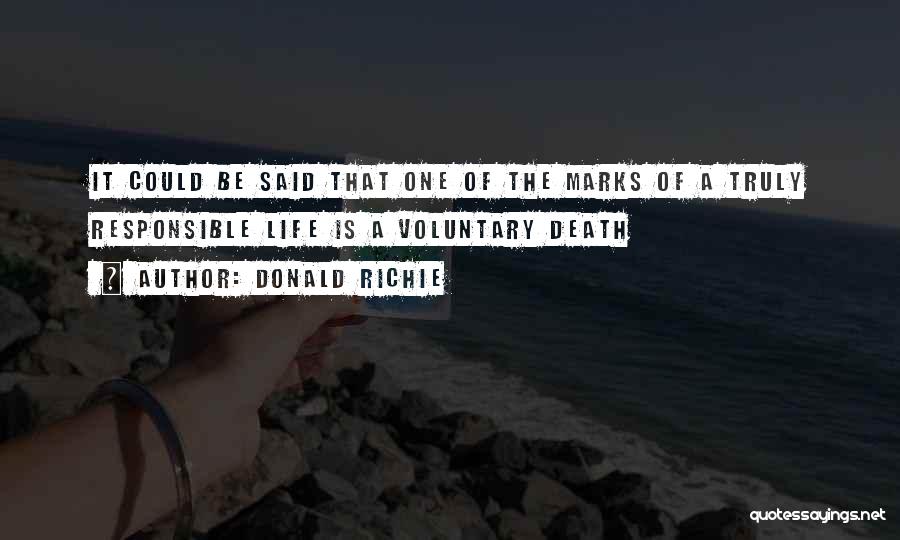 Donald Richie Quotes: It Could Be Said That One Of The Marks Of A Truly Responsible Life Is A Voluntary Death