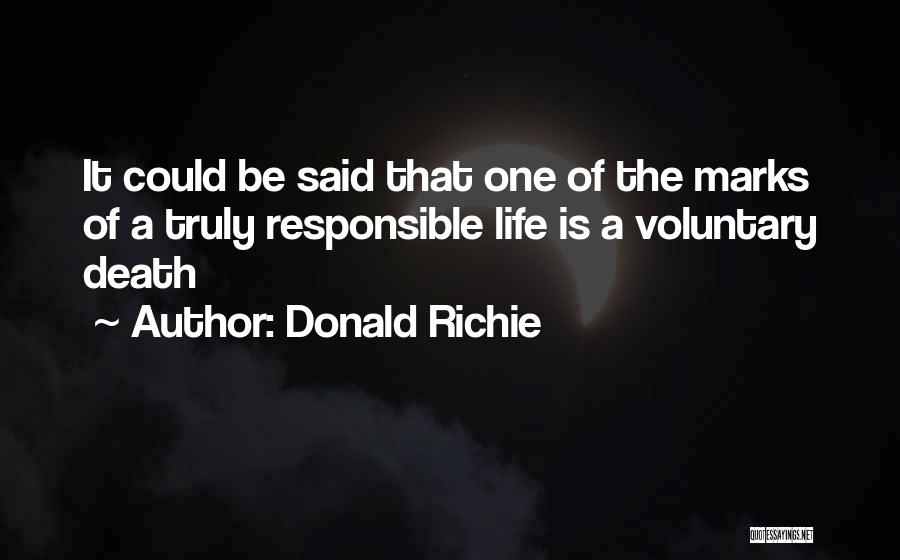 Donald Richie Quotes: It Could Be Said That One Of The Marks Of A Truly Responsible Life Is A Voluntary Death