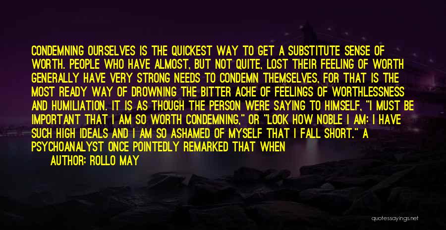 Rollo May Quotes: Condemning Ourselves Is The Quickest Way To Get A Substitute Sense Of Worth. People Who Have Almost, But Not Quite,