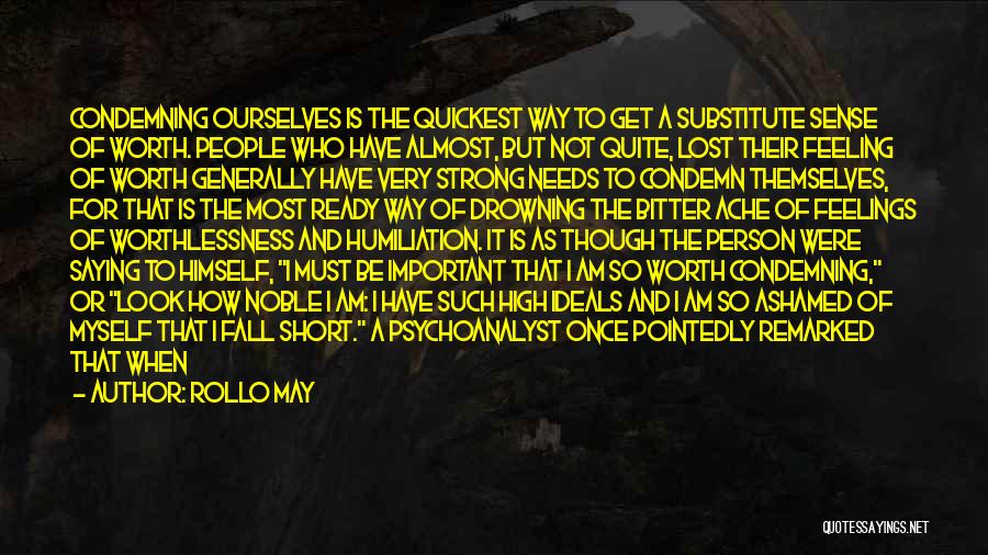 Rollo May Quotes: Condemning Ourselves Is The Quickest Way To Get A Substitute Sense Of Worth. People Who Have Almost, But Not Quite,