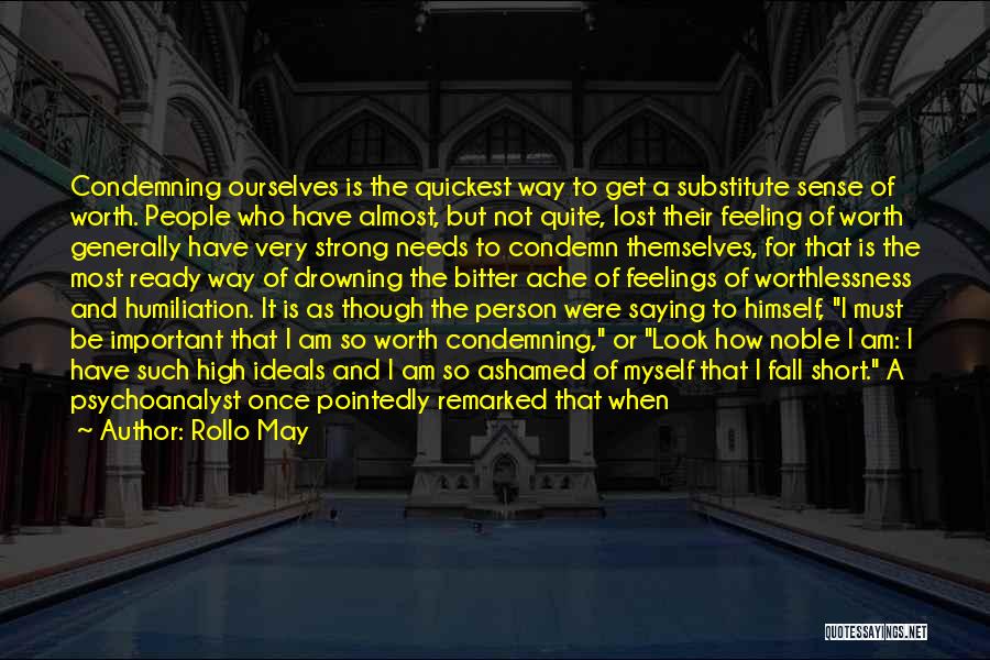 Rollo May Quotes: Condemning Ourselves Is The Quickest Way To Get A Substitute Sense Of Worth. People Who Have Almost, But Not Quite,