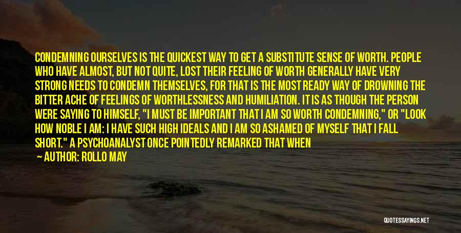 Rollo May Quotes: Condemning Ourselves Is The Quickest Way To Get A Substitute Sense Of Worth. People Who Have Almost, But Not Quite,