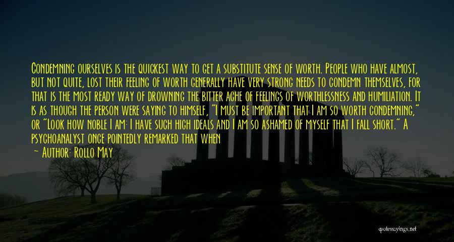 Rollo May Quotes: Condemning Ourselves Is The Quickest Way To Get A Substitute Sense Of Worth. People Who Have Almost, But Not Quite,