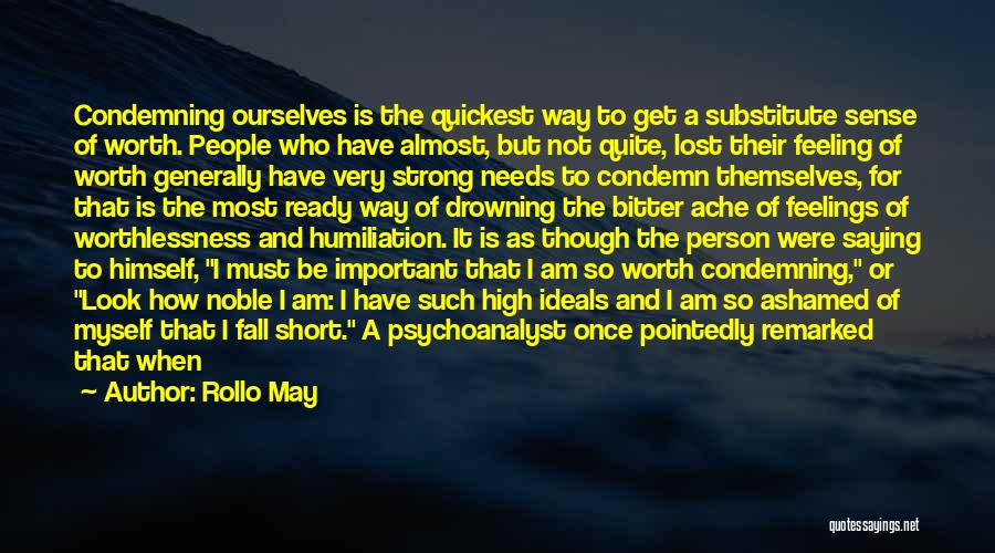 Rollo May Quotes: Condemning Ourselves Is The Quickest Way To Get A Substitute Sense Of Worth. People Who Have Almost, But Not Quite,