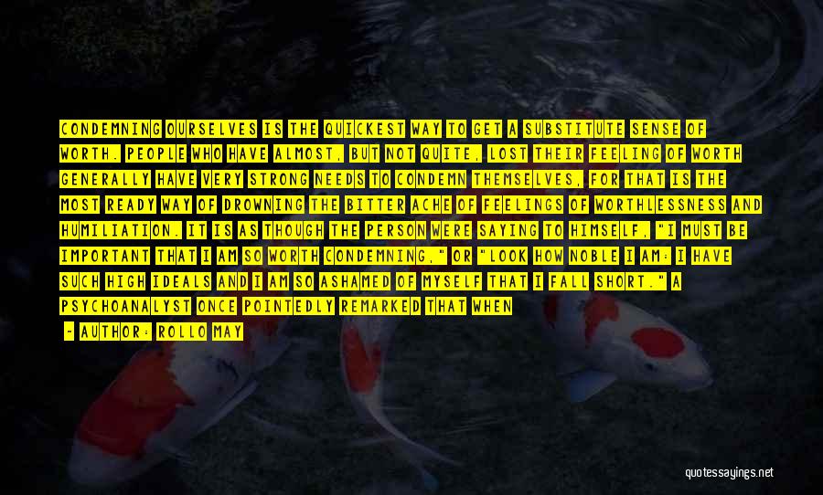 Rollo May Quotes: Condemning Ourselves Is The Quickest Way To Get A Substitute Sense Of Worth. People Who Have Almost, But Not Quite,
