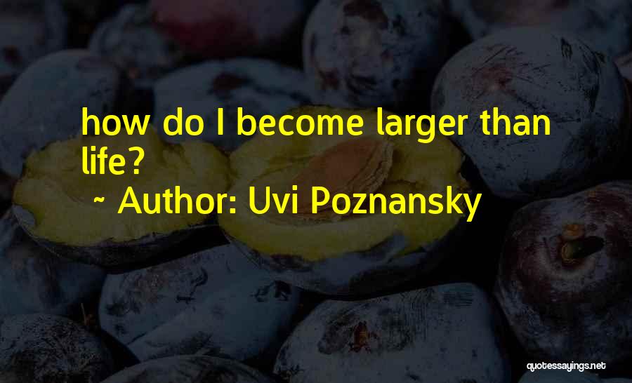 Uvi Poznansky Quotes: How Do I Become Larger Than Life?