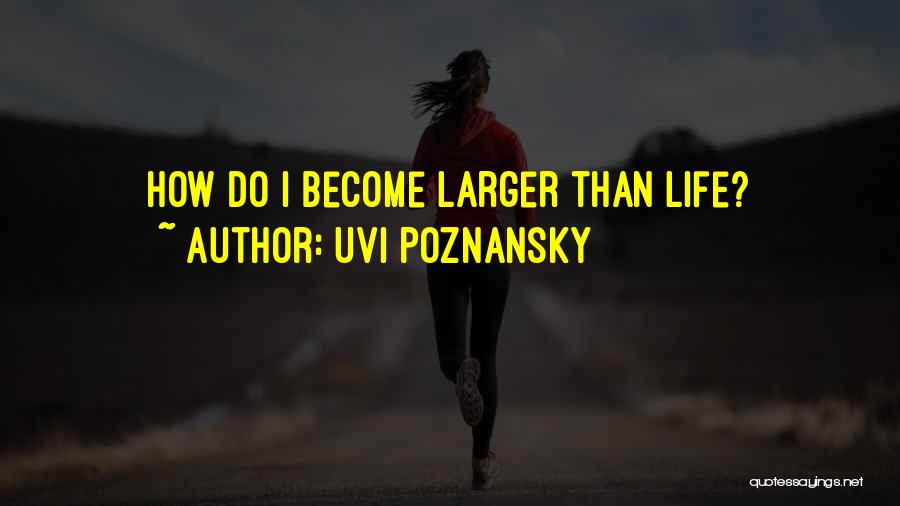 Uvi Poznansky Quotes: How Do I Become Larger Than Life?