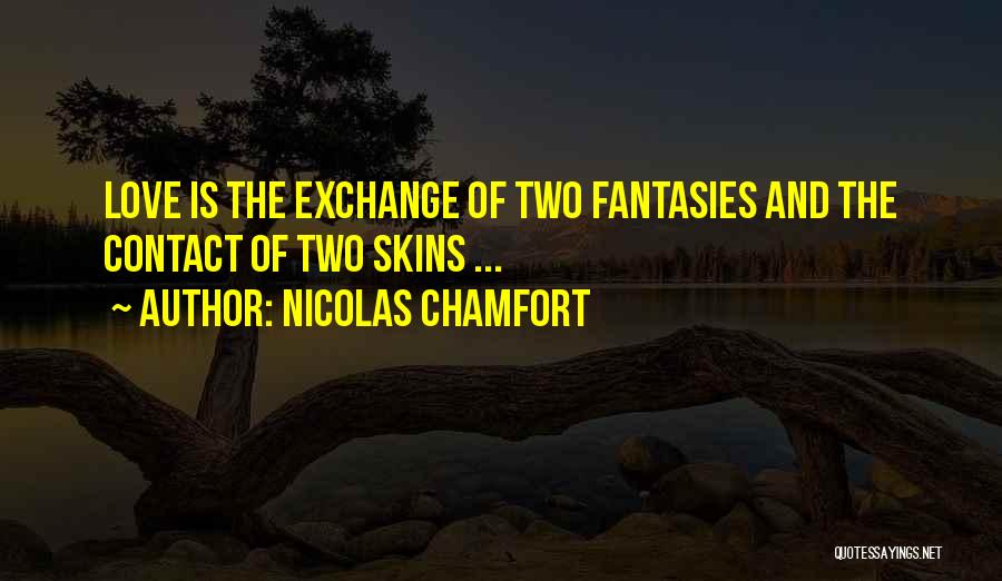 Nicolas Chamfort Quotes: Love Is The Exchange Of Two Fantasies And The Contact Of Two Skins ...