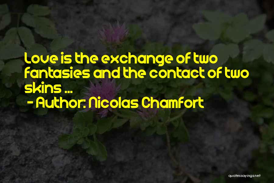 Nicolas Chamfort Quotes: Love Is The Exchange Of Two Fantasies And The Contact Of Two Skins ...