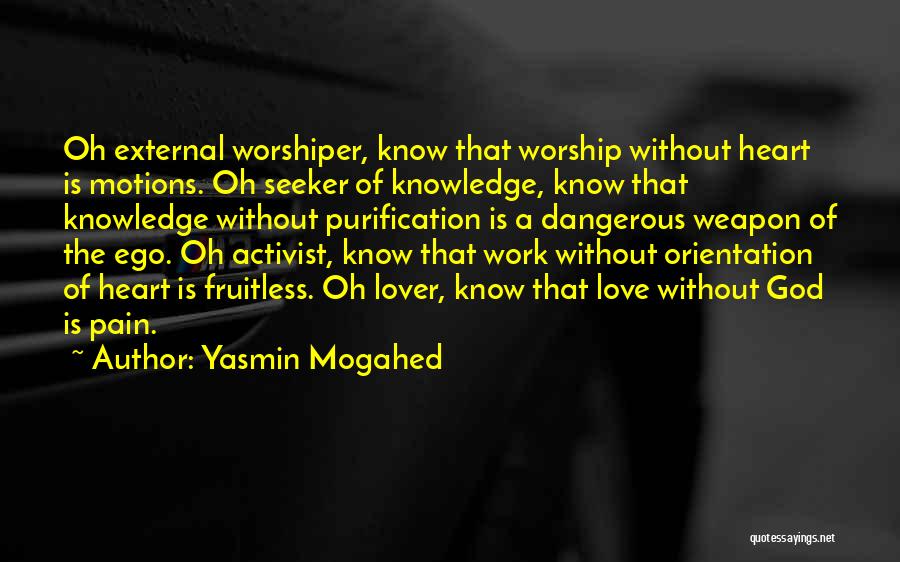 Yasmin Mogahed Quotes: Oh External Worshiper, Know That Worship Without Heart Is Motions. Oh Seeker Of Knowledge, Know That Knowledge Without Purification Is