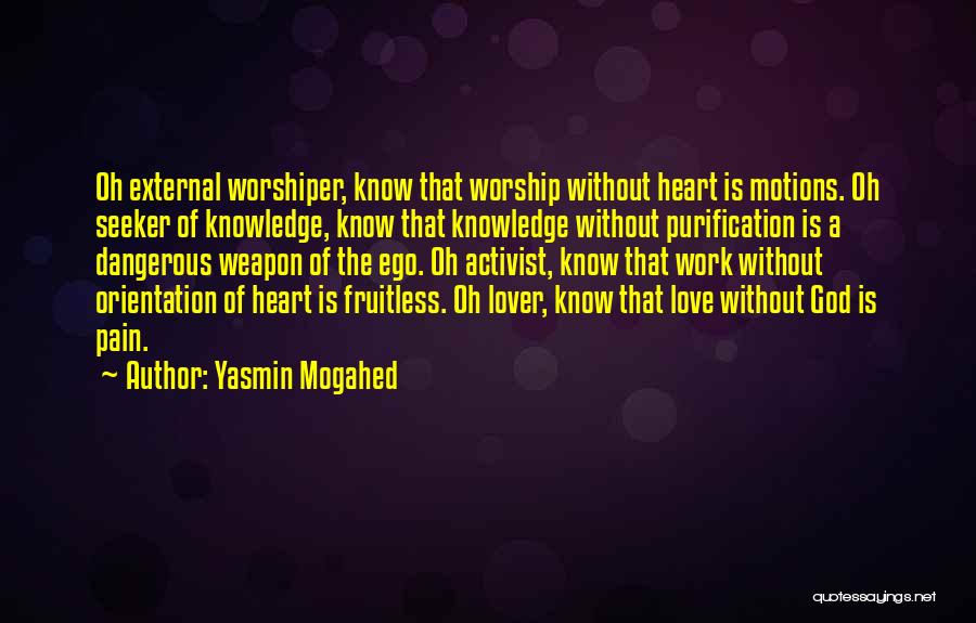 Yasmin Mogahed Quotes: Oh External Worshiper, Know That Worship Without Heart Is Motions. Oh Seeker Of Knowledge, Know That Knowledge Without Purification Is