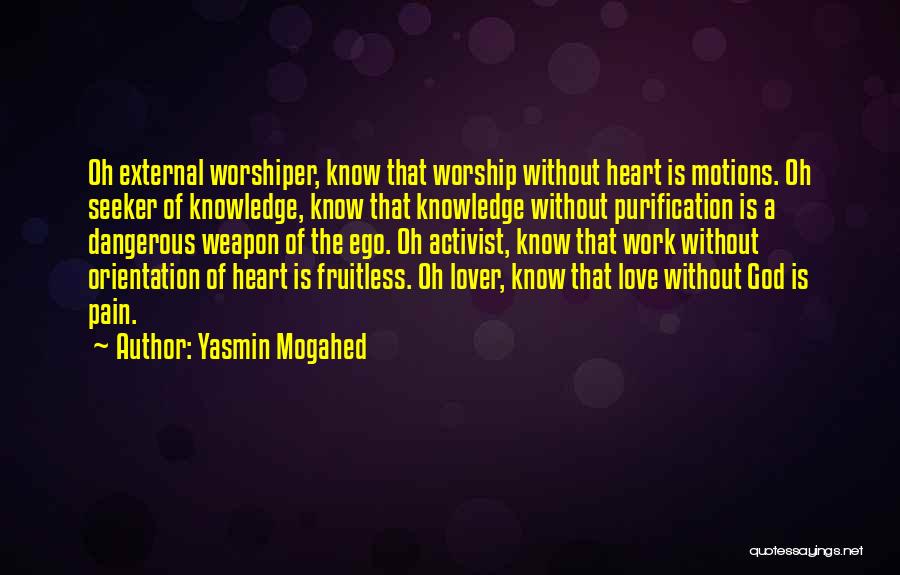 Yasmin Mogahed Quotes: Oh External Worshiper, Know That Worship Without Heart Is Motions. Oh Seeker Of Knowledge, Know That Knowledge Without Purification Is