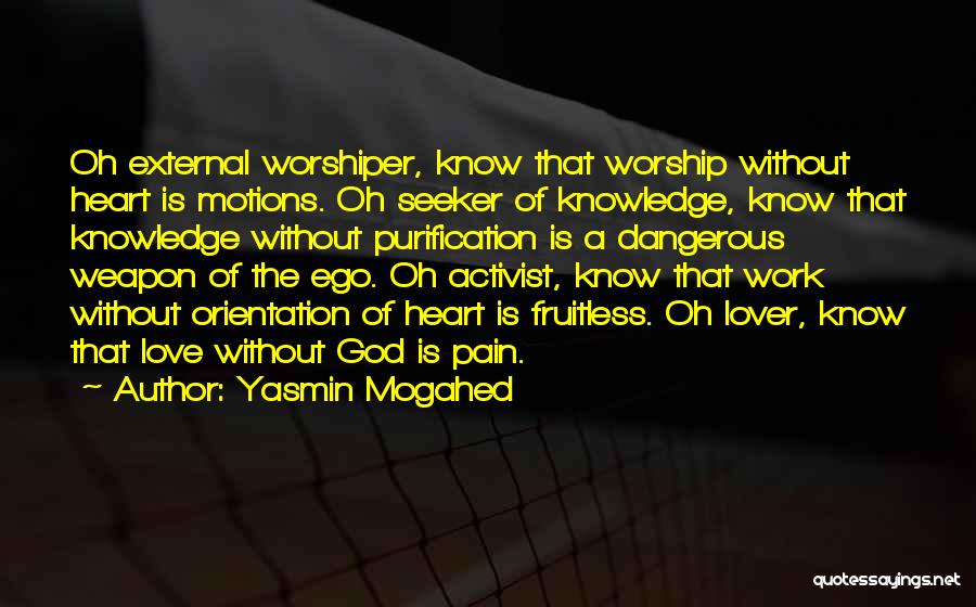 Yasmin Mogahed Quotes: Oh External Worshiper, Know That Worship Without Heart Is Motions. Oh Seeker Of Knowledge, Know That Knowledge Without Purification Is