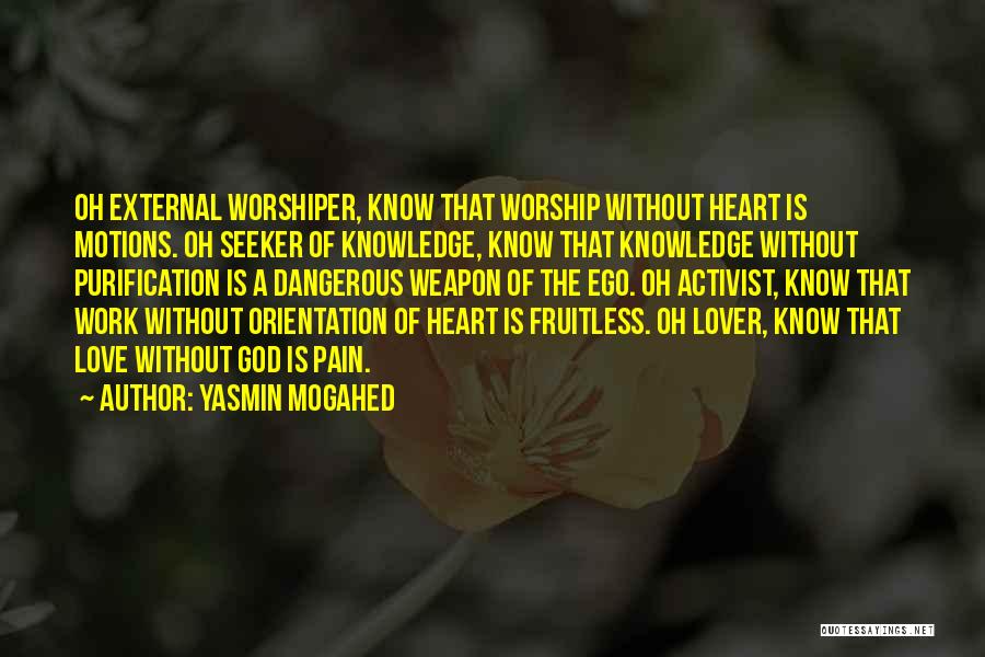 Yasmin Mogahed Quotes: Oh External Worshiper, Know That Worship Without Heart Is Motions. Oh Seeker Of Knowledge, Know That Knowledge Without Purification Is