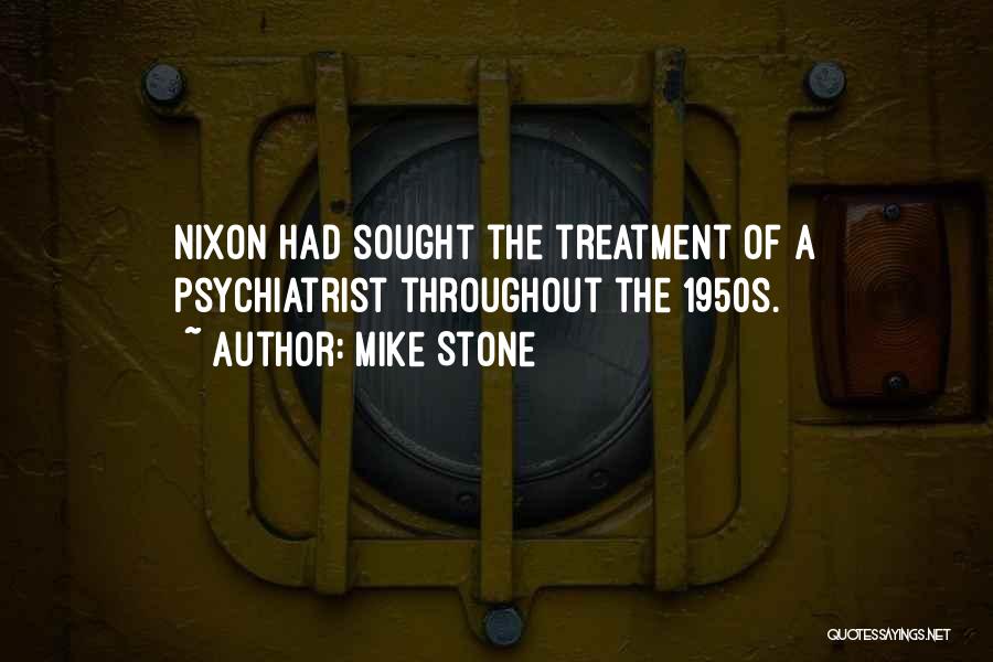 Mike Stone Quotes: Nixon Had Sought The Treatment Of A Psychiatrist Throughout The 1950s.