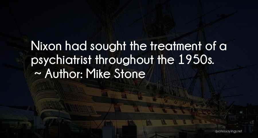 Mike Stone Quotes: Nixon Had Sought The Treatment Of A Psychiatrist Throughout The 1950s.