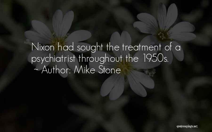 Mike Stone Quotes: Nixon Had Sought The Treatment Of A Psychiatrist Throughout The 1950s.