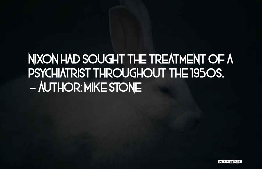 Mike Stone Quotes: Nixon Had Sought The Treatment Of A Psychiatrist Throughout The 1950s.