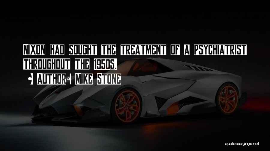 Mike Stone Quotes: Nixon Had Sought The Treatment Of A Psychiatrist Throughout The 1950s.