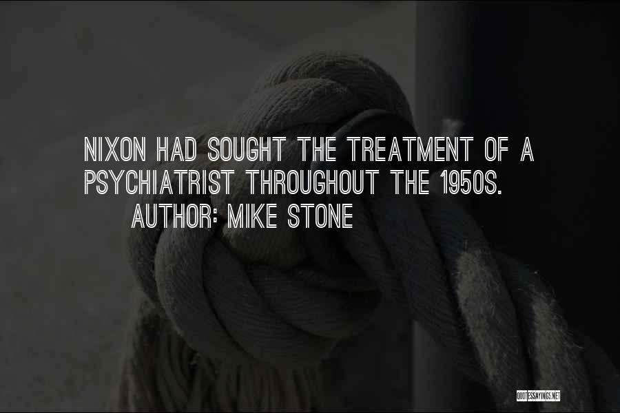 Mike Stone Quotes: Nixon Had Sought The Treatment Of A Psychiatrist Throughout The 1950s.