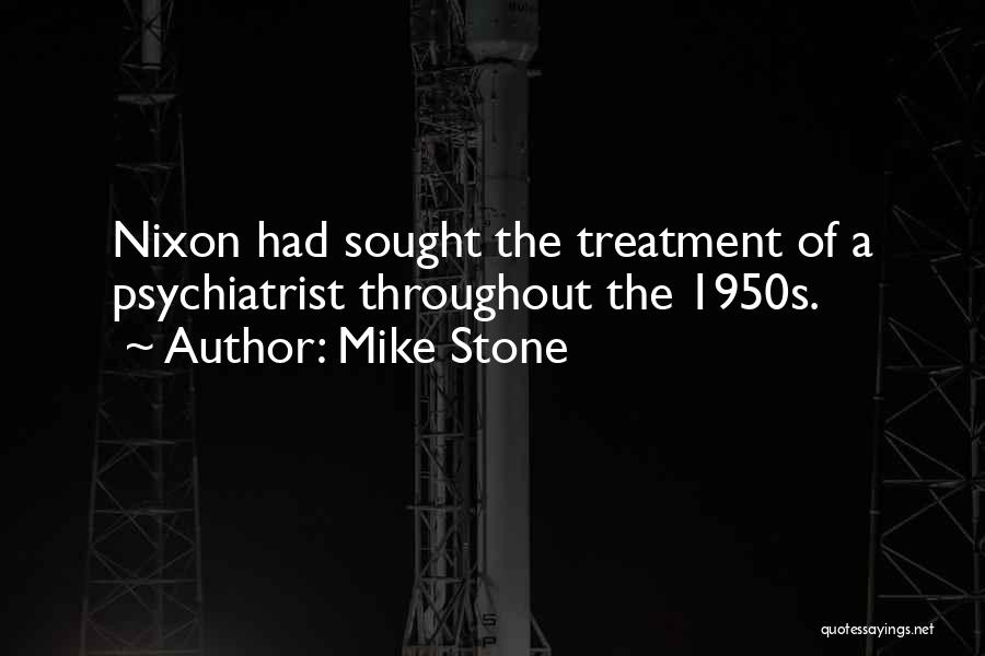 Mike Stone Quotes: Nixon Had Sought The Treatment Of A Psychiatrist Throughout The 1950s.