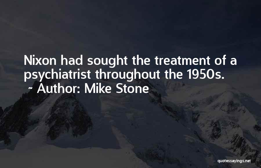 Mike Stone Quotes: Nixon Had Sought The Treatment Of A Psychiatrist Throughout The 1950s.
