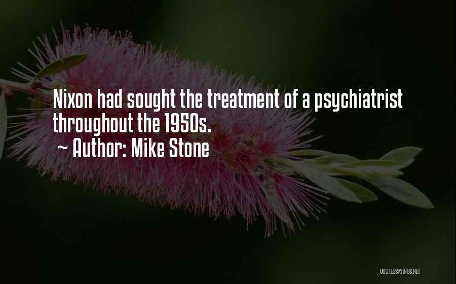 Mike Stone Quotes: Nixon Had Sought The Treatment Of A Psychiatrist Throughout The 1950s.