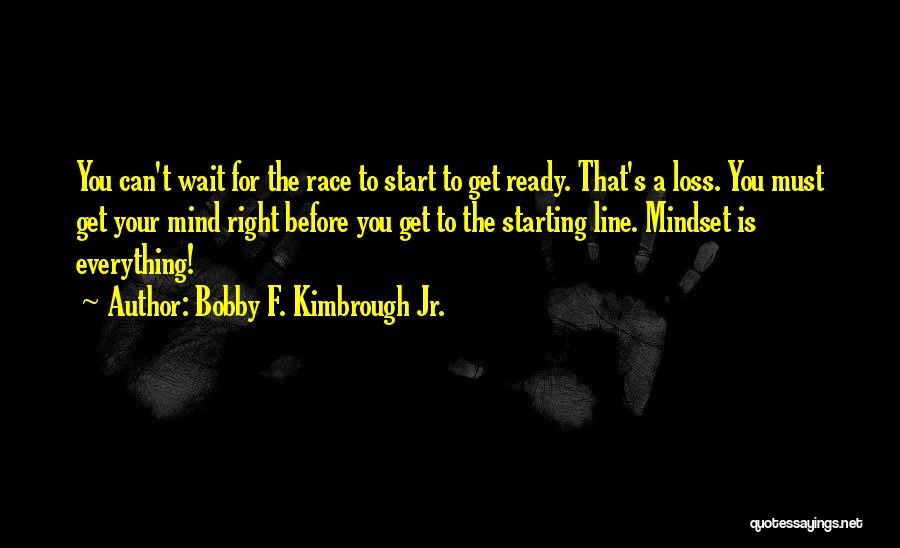 Bobby F. Kimbrough Jr. Quotes: You Can't Wait For The Race To Start To Get Ready. That's A Loss. You Must Get Your Mind Right