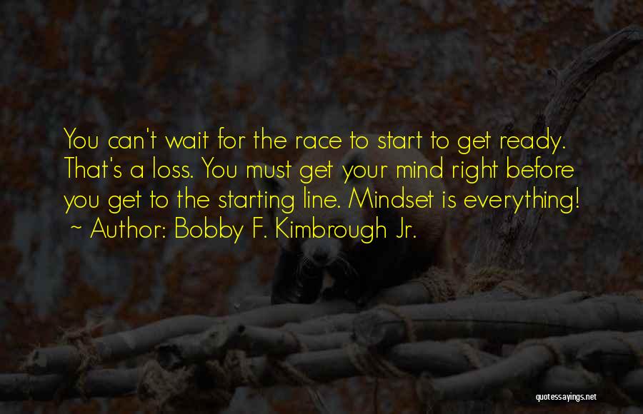 Bobby F. Kimbrough Jr. Quotes: You Can't Wait For The Race To Start To Get Ready. That's A Loss. You Must Get Your Mind Right