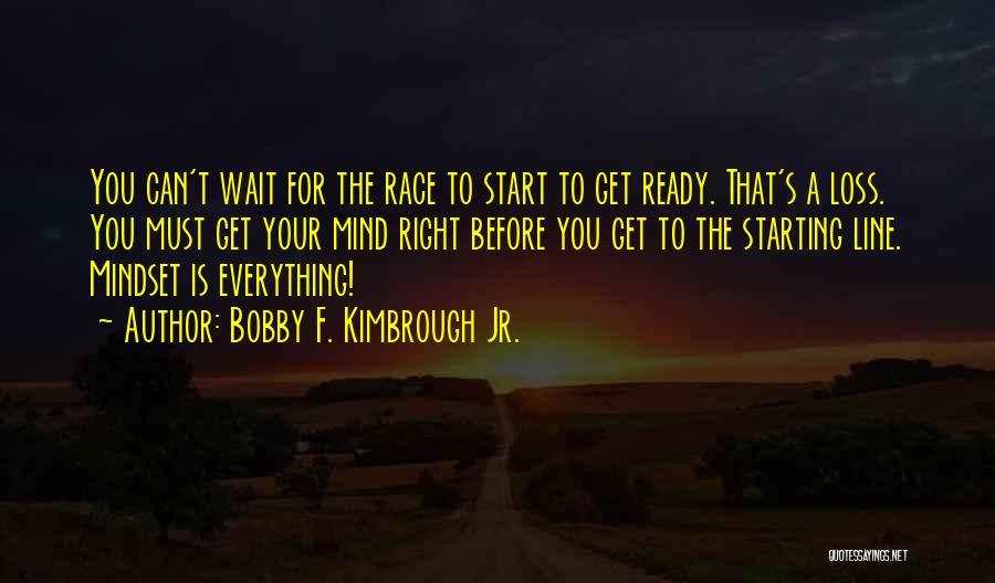 Bobby F. Kimbrough Jr. Quotes: You Can't Wait For The Race To Start To Get Ready. That's A Loss. You Must Get Your Mind Right