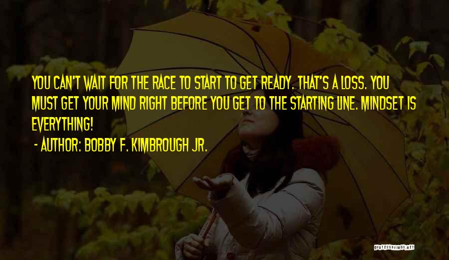 Bobby F. Kimbrough Jr. Quotes: You Can't Wait For The Race To Start To Get Ready. That's A Loss. You Must Get Your Mind Right