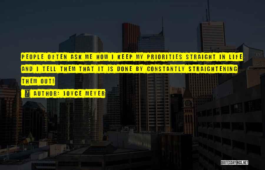 Joyce Meyer Quotes: People Often Ask Me How I Keep My Priorities Straight In Life And I Tell Them That It Is Done
