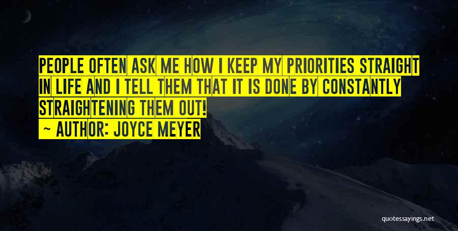 Joyce Meyer Quotes: People Often Ask Me How I Keep My Priorities Straight In Life And I Tell Them That It Is Done