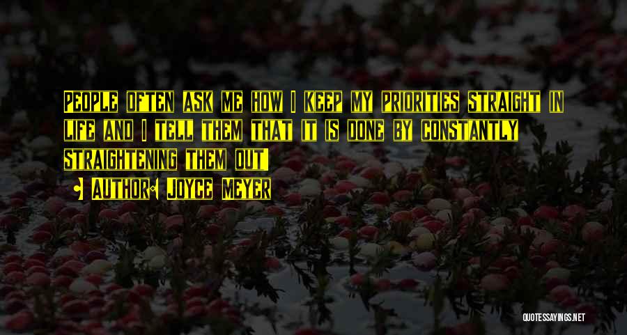 Joyce Meyer Quotes: People Often Ask Me How I Keep My Priorities Straight In Life And I Tell Them That It Is Done